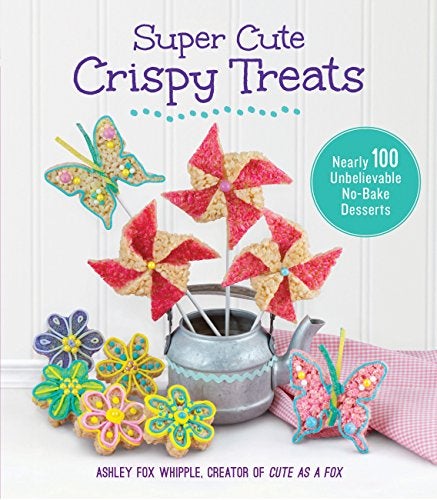 Super Cute Crispy Treats Nearly 100 Unbelievable Nobake Desserts 