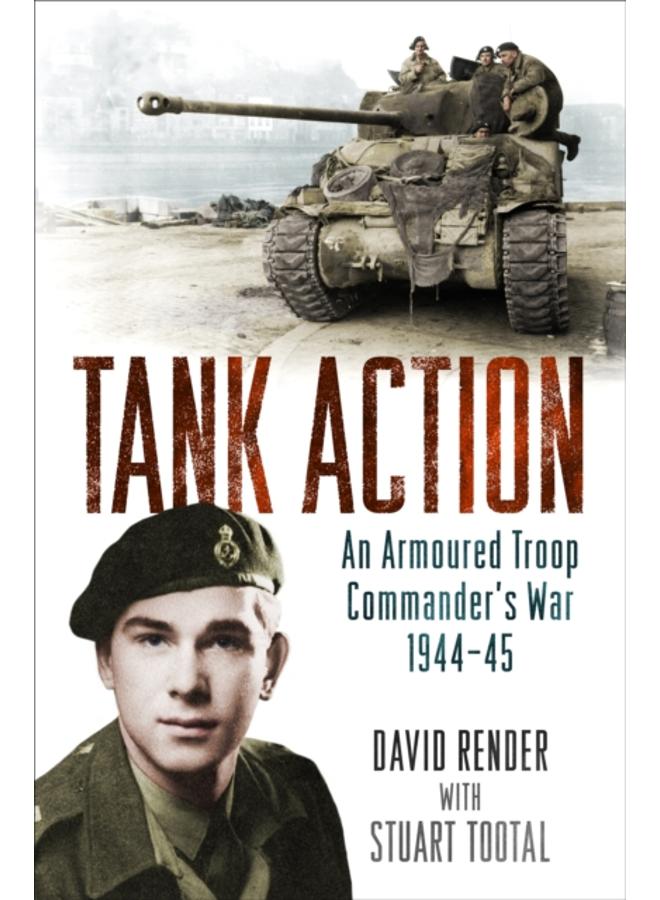 Tank Action : An Armoured Troop Commander's War 1944???45