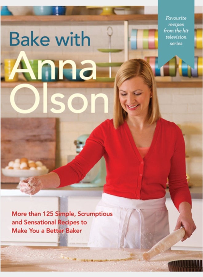 Bake With Anna Olson : More Than 125 Simple, Scrumptious and Sensational Recipes to Make You a Better Baker