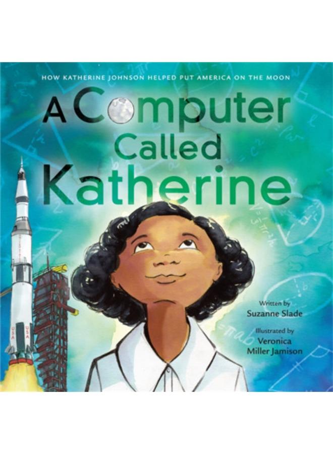 A Computer Called Katherine : How Katherine Johnson Helped Put America on the Moon 