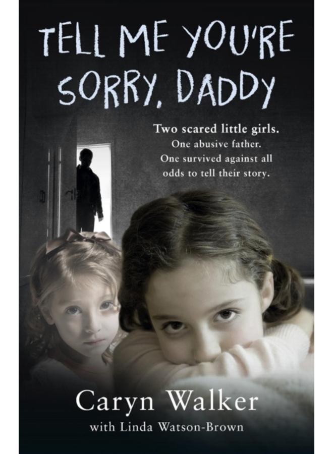 Tell Me You're Sorry, Daddy - Two Scared Little Girls. One Abusive Father. One Survived Against All Odds to Tell Their Story 