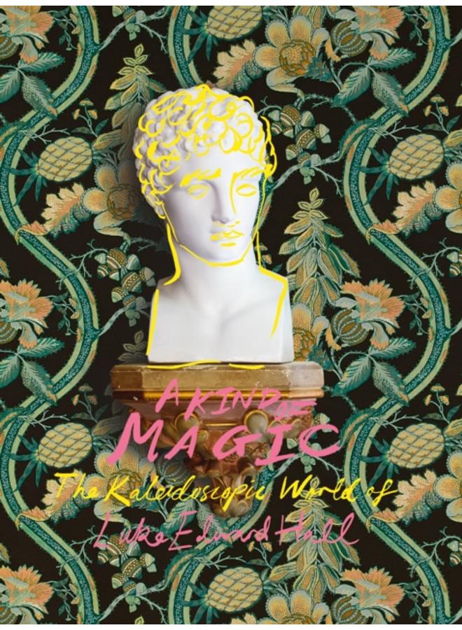 A Kind of Magic : The Kaleidoscopic World of Luke Edward Hall
