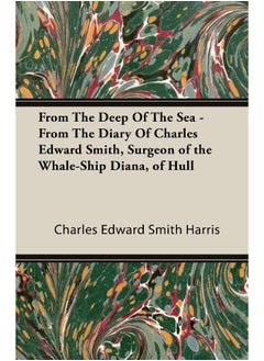From The Deep Of The Sea - From The Diary Of Charles Edward Smith, Surgeon of the Whale-Ship Diana, of Hull 