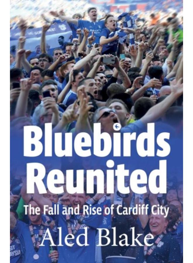 Bluebirds Reunited : The Fall and Rise of Cardiff City 