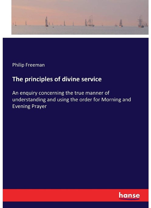 The principles of divine service: An enquiry concerning the true manner of understanding and using the order for Morning and Evening Prayer