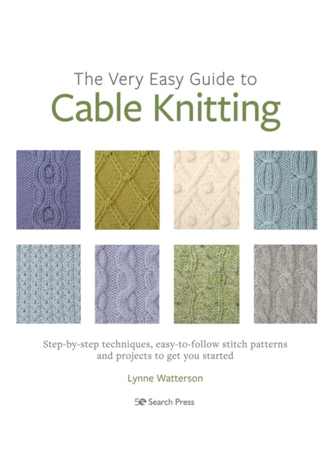 The Very Easy Guide to Cable Knitting : Step-By-Step Techniques, Easy-to-Follow Stitch Patterns and Projects to Get You Started 