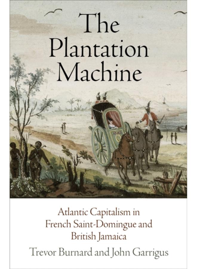 The Plantation Machine : Atlantic Capitalism in French Saint-Domingue and British Jamaica 