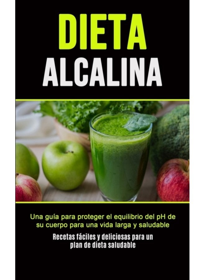 Dieta Alcalina Una gu a para proteger el equilibrio del pH de su cuerpo para una vida larga y saludable Recetas f ciles y deliciosas para un plan de dieta saludable - Paperback