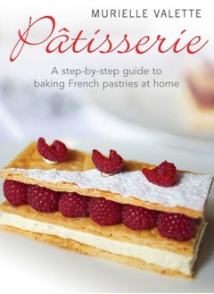Patisserie : A Step-by-step Guide to Baking French Pastries at Home 