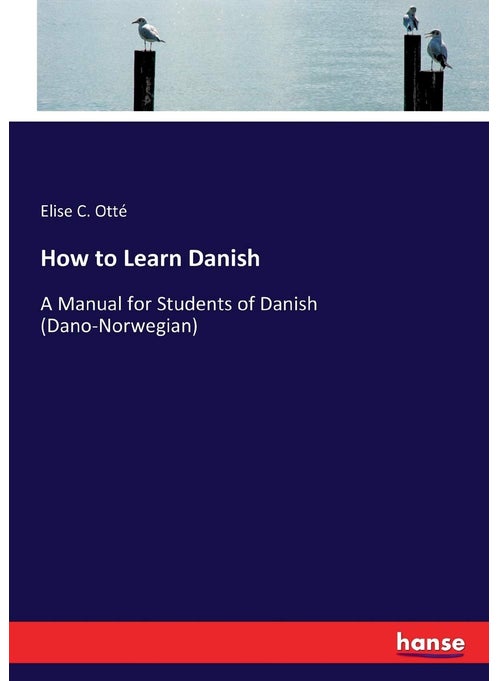 How to Learn Danish: A Manual for Students of Danish (Dano-Norwegian)