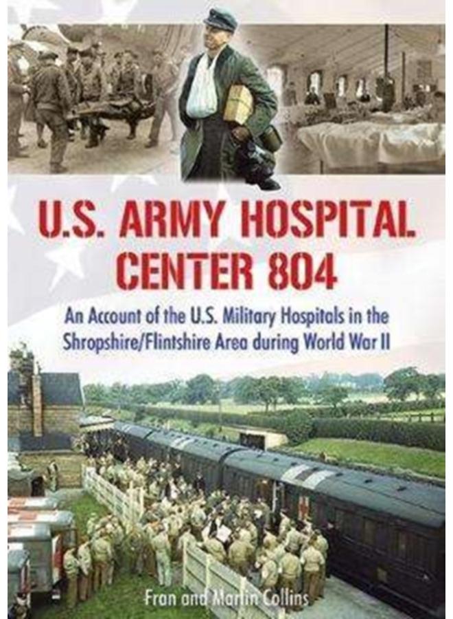 U.S. Army Hospital Center 804 : An Account of the U.S. Military Hospitals in the Shropshire/Flintshire Area during World War II 