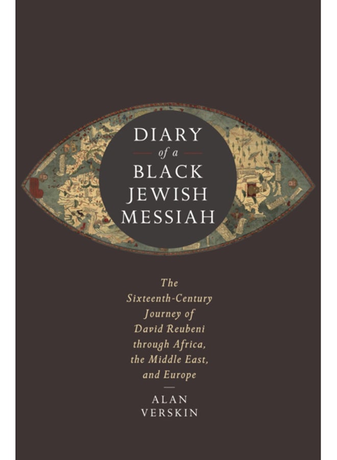 Diary of a Black Jewish Messiah : The Sixteenth-Century Journey of David Reubeni through Africa, the Middle East, and Europe