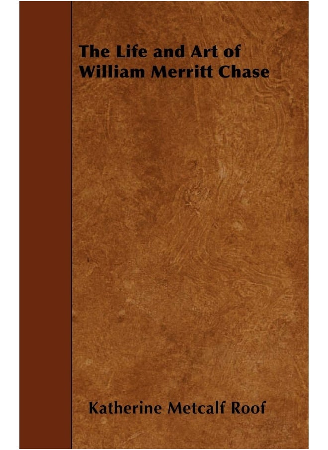 The Life and Art of William Merritt Chase 