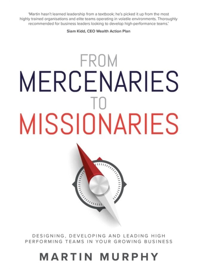 From Mercenaries To Missionaries Designing Developing and Leading High Performing Teams in Your Growing Business - Paperback