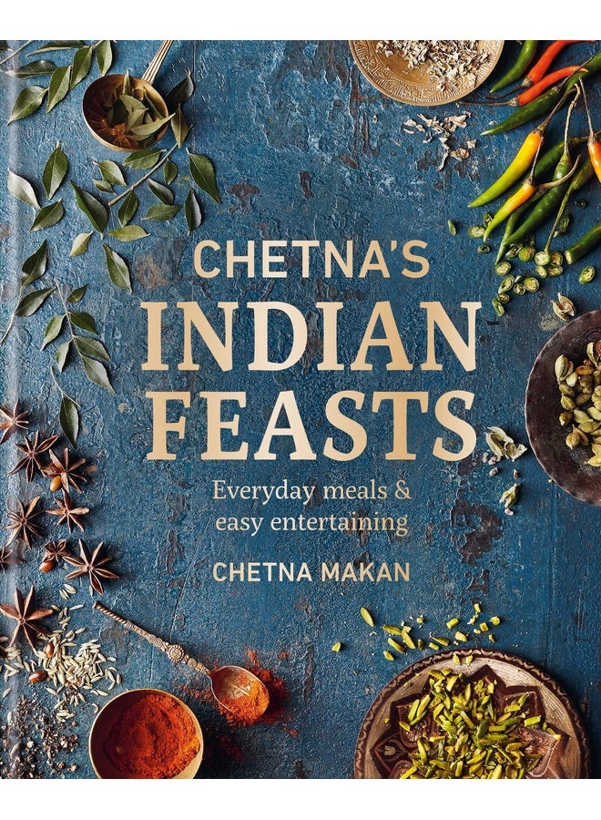 Chetna's Indian Feasts: Everyday meals and easy entertaining