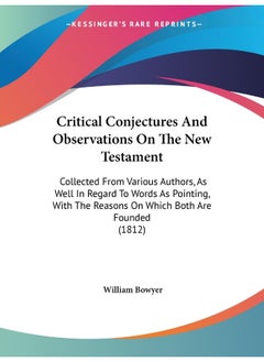 Critical Conjectures And Observations On The New Testament: Collected From Various Authors, As Well In Regard To Words As Pointing, With The Reasons On Which Both Are Founded (1812)