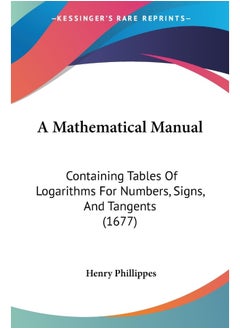 A Mathematical Manual: Containing Tables Of Logarithms For Numbers, Signs, And Tangents (1677) 