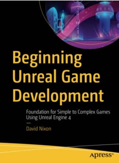 Beginning Unreal Game Development: Foundation For Simple To Complex Games Using Unreal Engine 4