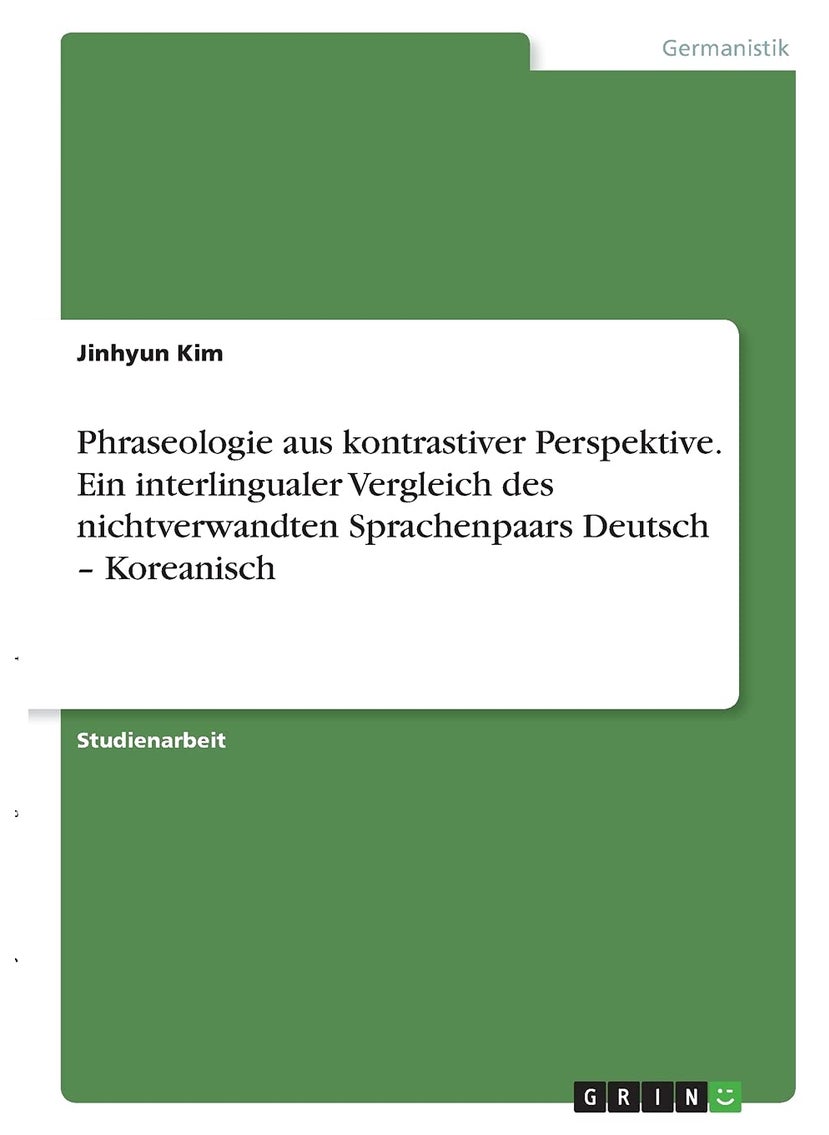 Phraseologie aus kontrastiver Perspektive. Ein interlingualer Vergleich des nichtverwandten Sprachenpaars Deutsch - Koreanisch 