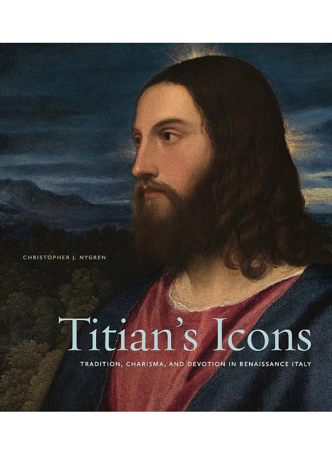 Titian’s Icons: Tradition, Charisma, and Devotion in Renaissance Italy 