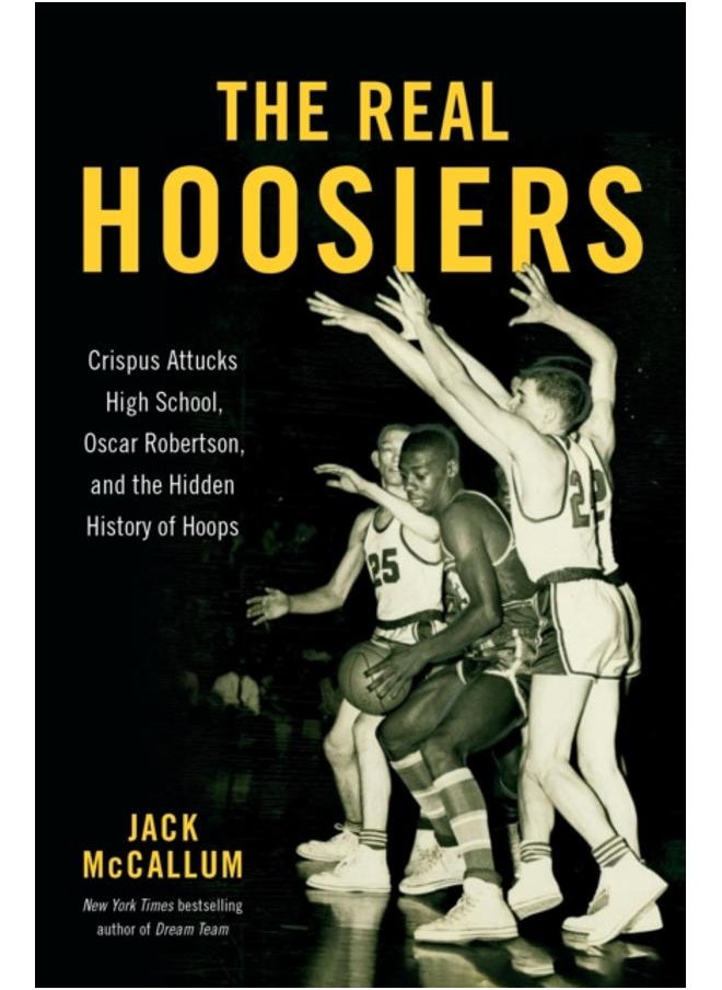 The Real Hoosiers : Crispus Attucks High School, Oscar Robertson, and the Hidden History of Hoops 