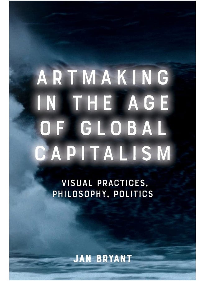 Artmaking in the Age of Global Capitalism: Visual Practices, Philosophy, Politics  - Image 2