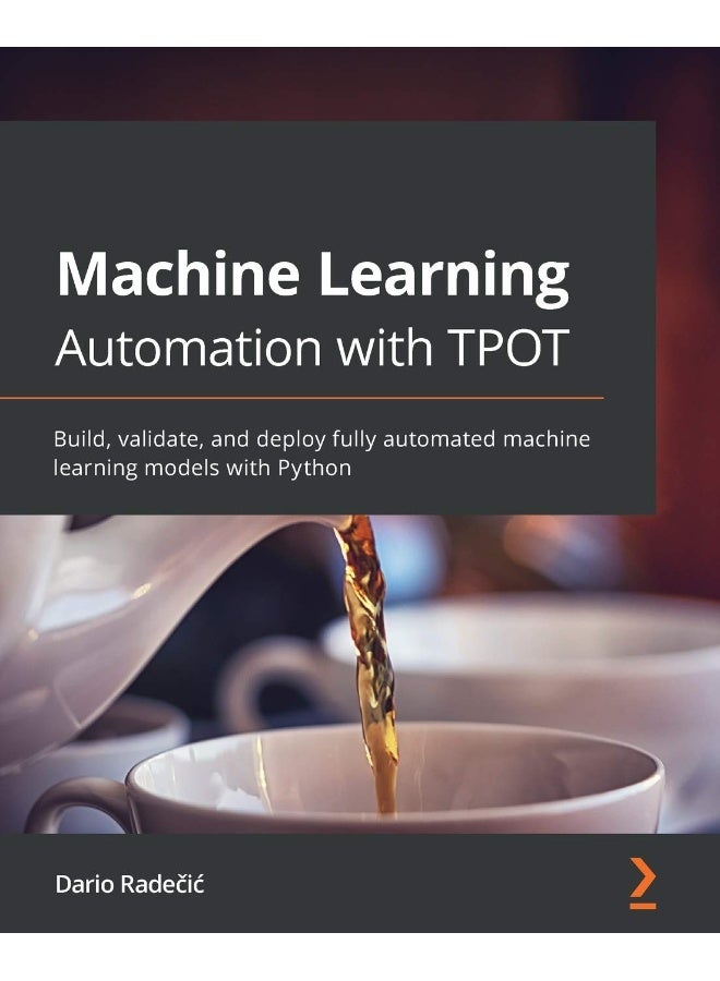 Packt Machine Learning Automation with TPOT: Build, validate, and deploy fully automated machine learning models with Python 