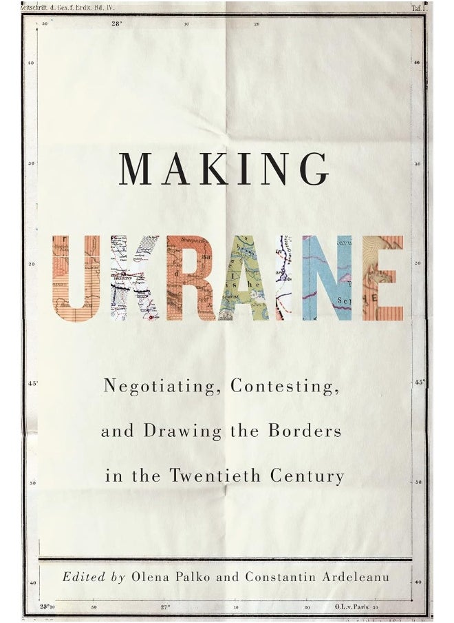 Making Ukraine: Negotiating, Contesting, and Drawing the Borders in the Twentieth Century 