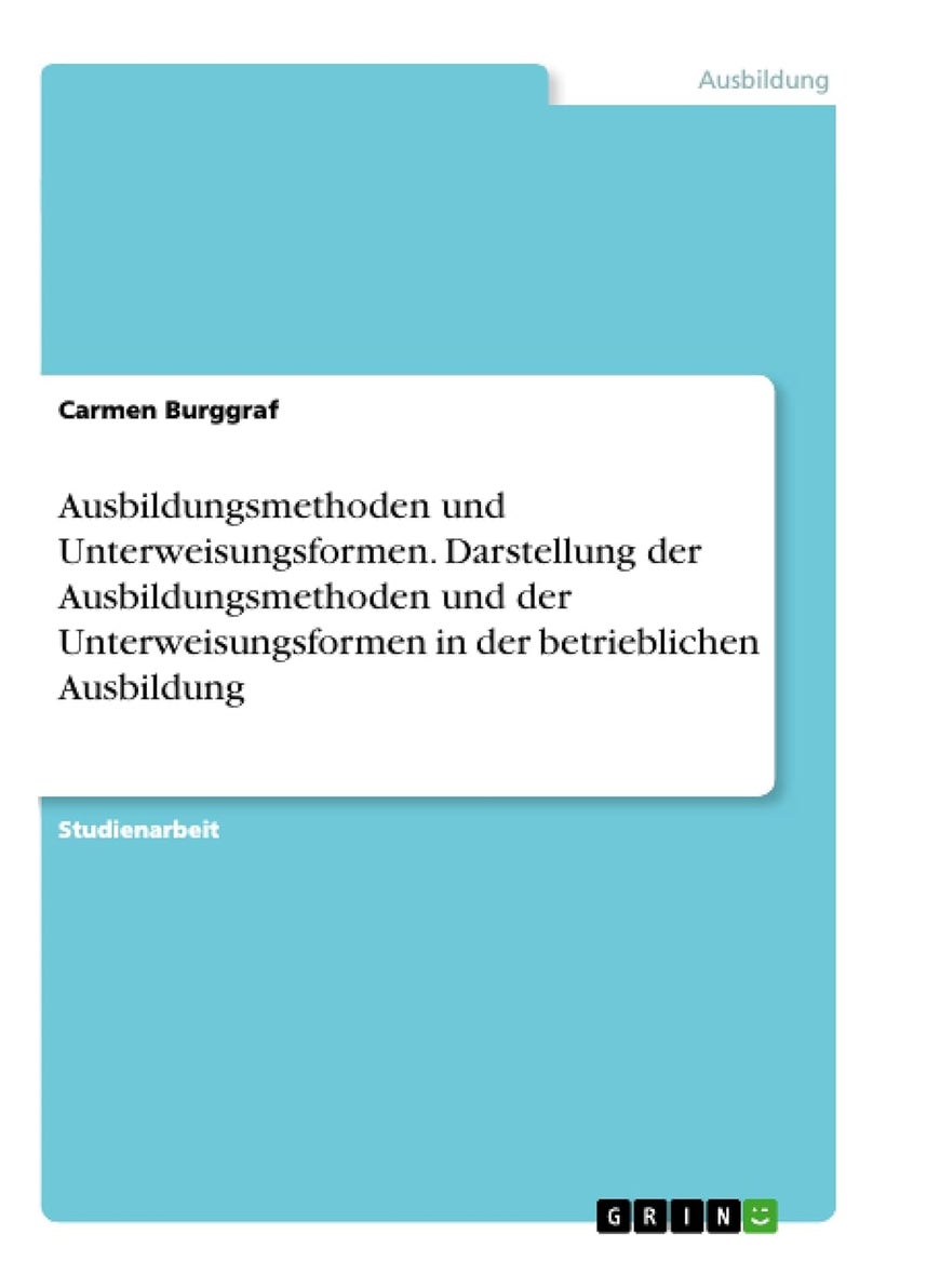 Ausbildungsmethoden und Unterweisungsformen. Darstellung der Ausbildungsmethoden und der Unterweisungsformen in der betrieblichen Ausbildung 