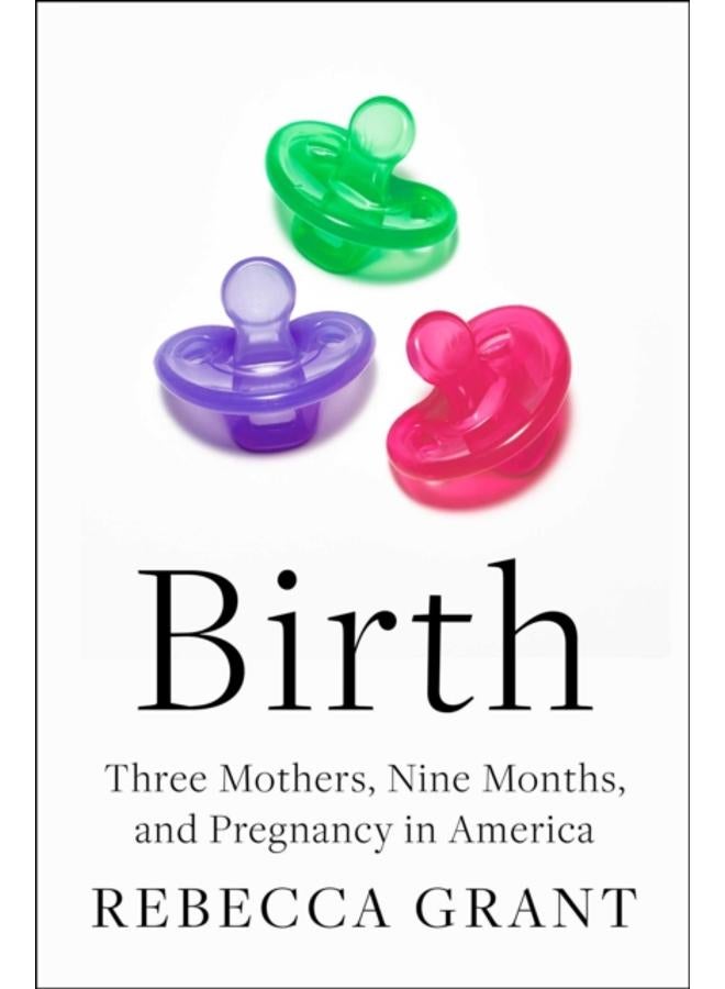Birth : Three Mothers, Nine Months, and Pregnancy in America 