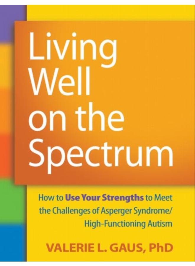 Living Well on the Spectrum : How to Use Your Strengths to Meet the Challenges of Asperger Syndrome/High-Functioning Autism 