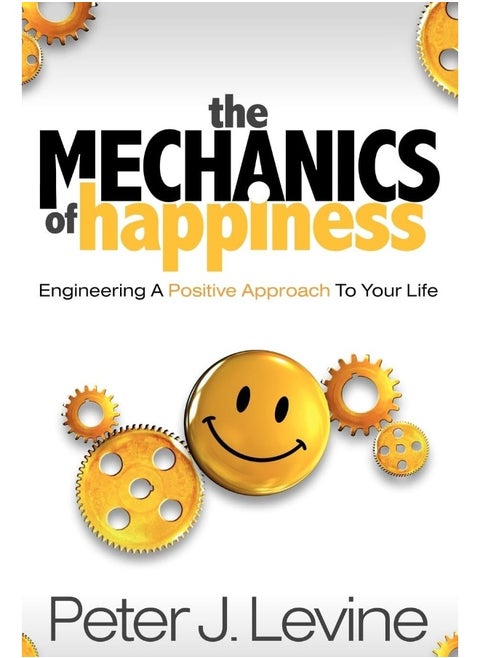 The Mechanics of Happiness: Engineering a Positive Approach to Your Life