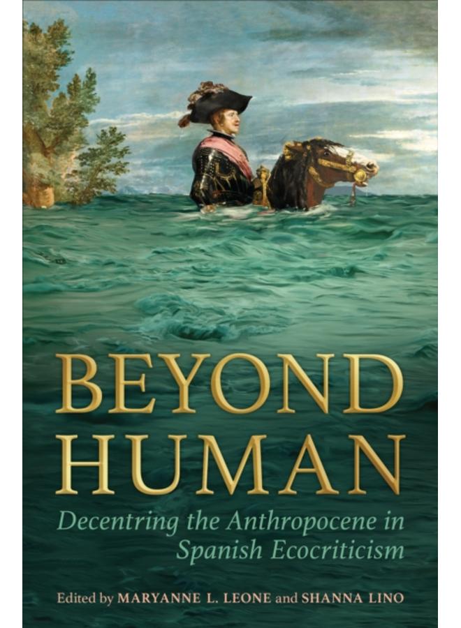 Beyond Human : Decentring the Anthropocene in Spanish Ecocriticism