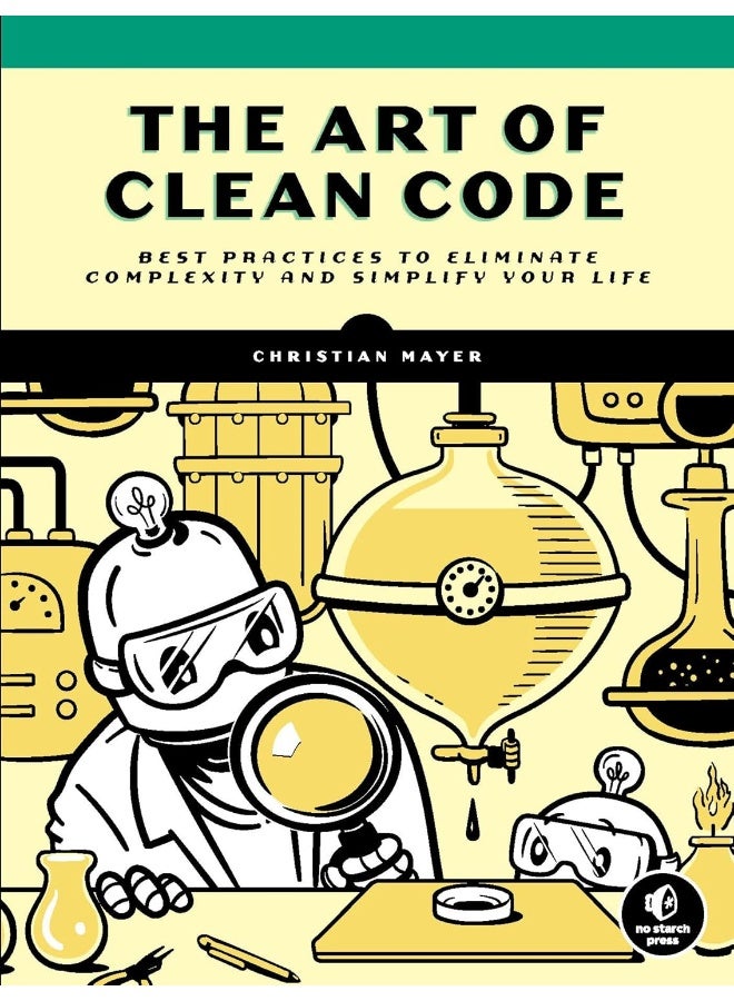 The Art of Clean Code: Best Practices to Eliminate Complexity and Simplify Your Lif