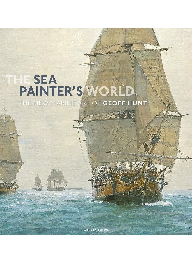 The Sea Painter's World: The new marine art of Geoff Hunt, 2003-2010 
