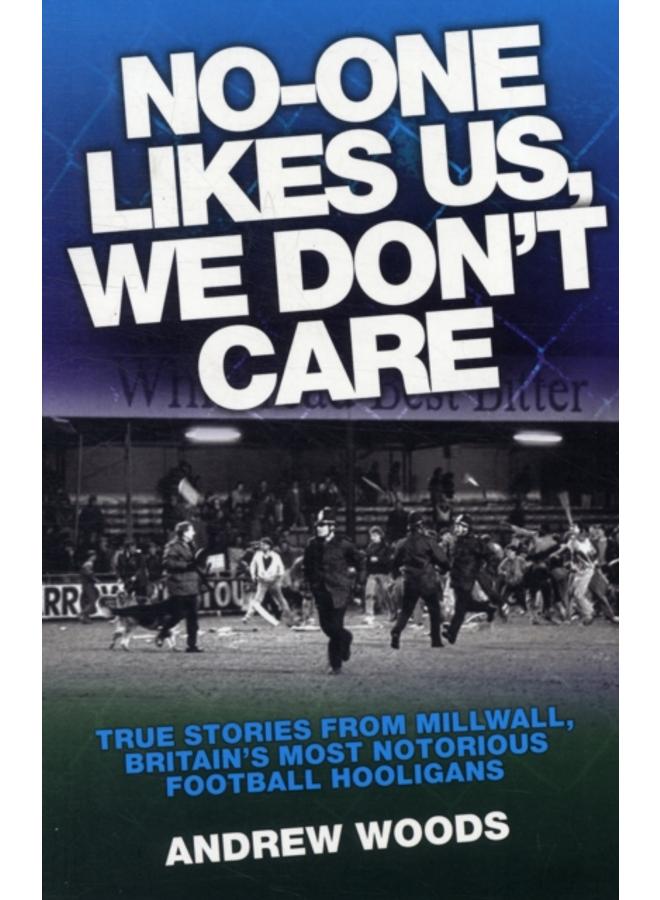 No One Likes Us, We Don't Care : True Stories from Millwall, Britain's Most Notorious Football Holigans 