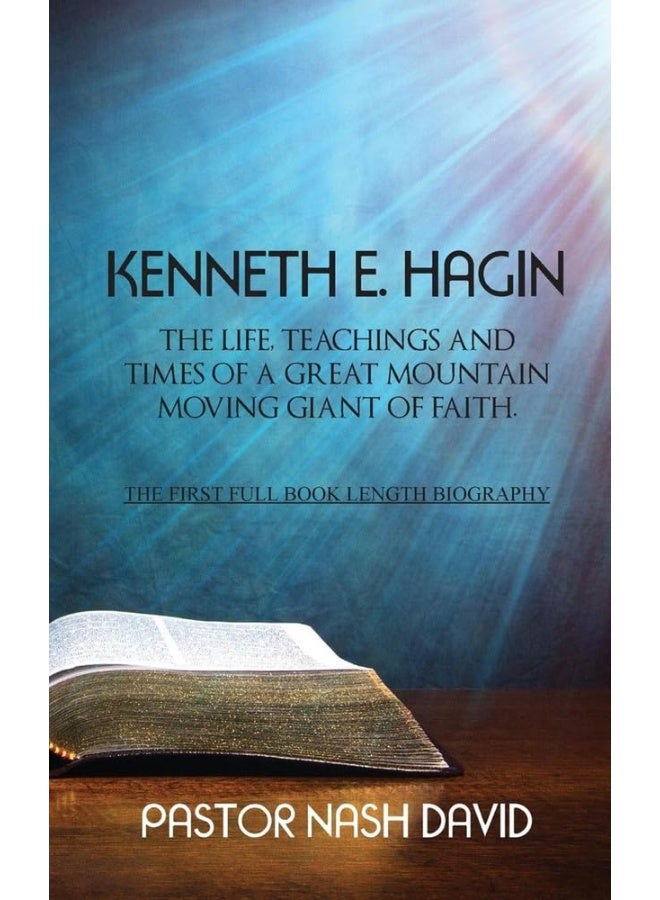Kenneth E. Hagin: The Life, Teachings and Times of a Great Mountain Moving Giant of Faith 