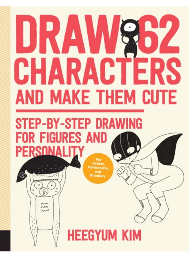 Draw 62 Characters and Make Them Cute : Step-by-Step Drawing for Figures and Personality; for Artists, Cartoonists, and Doodlers Volume 3 
