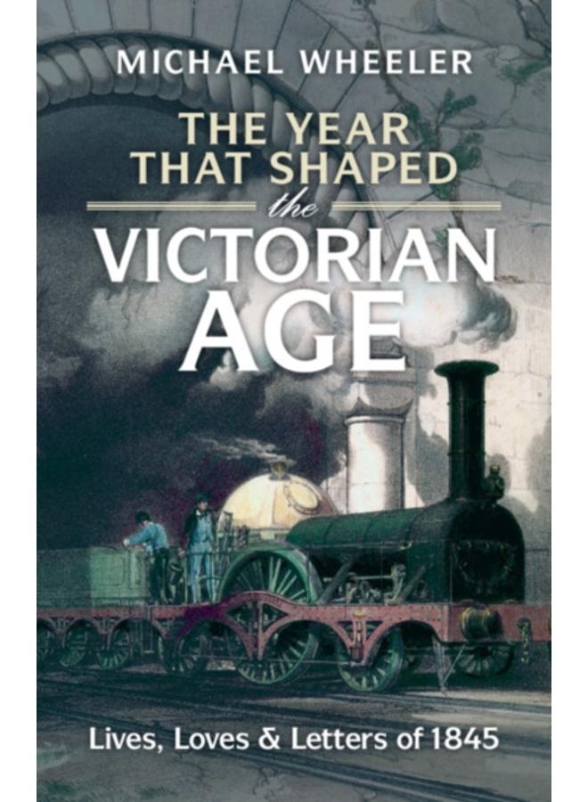 The Year That Shaped the Victorian Age : Lives, Loves and Letters of 1845 