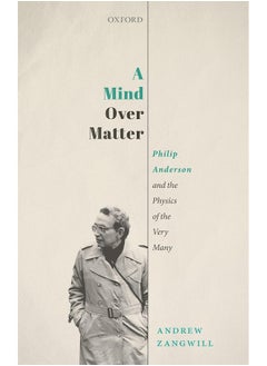 OXFORD UNIVERSITY PRESS A Mind Over Matter: Philip Anderson and the Physics of the Very Many 