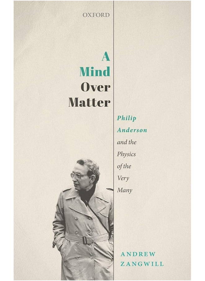 OXFORD UNIVERSITY PRESS A Mind Over Matter: Philip Anderson and the Physics of the Very Many 