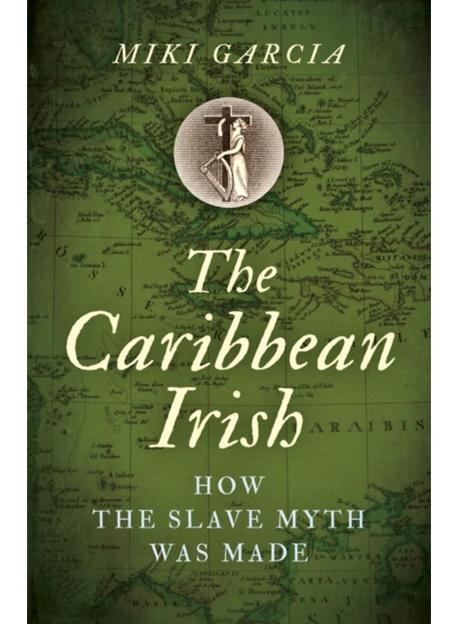 Caribbean Irish, The : How the Slave Myth was Made 