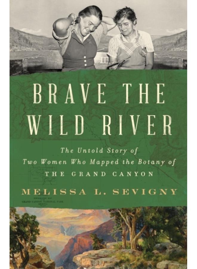Brave the Wild River : The Untold Story of Two Women Who Mapped the Botany of the Grand Canyon 