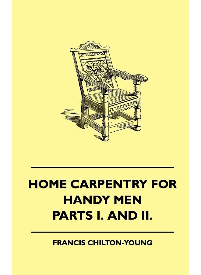 Home Carpentry For Handy Men - A Book Of Practical Instruction In All Kinds Of Constructive And Decorative Work In Wood That Can Be Done By The ... Garden And Farmstead - Parts I. And II.