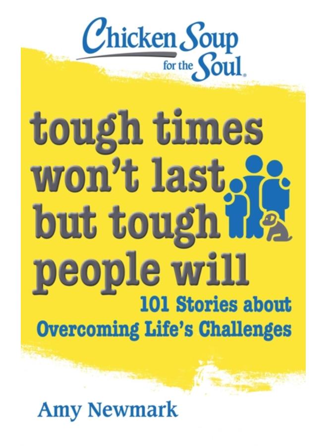 Chicken Soup for the Soul: Tough Times Won't Last But Tough People Will : 101 Stories about Overcoming Life's Challenges 