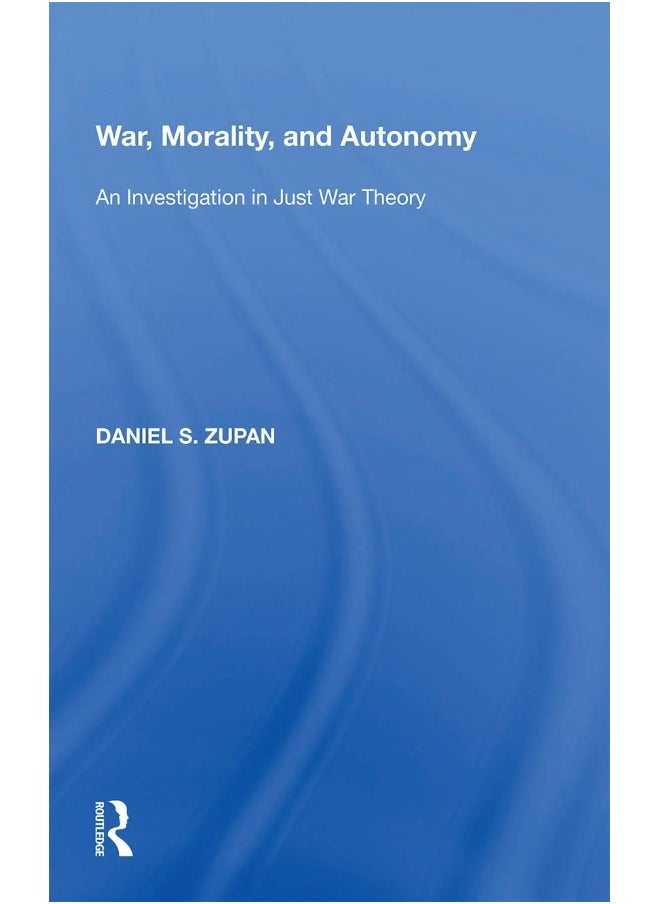 War, Morality, and Autonomy: An Investigation in Just War Theory 