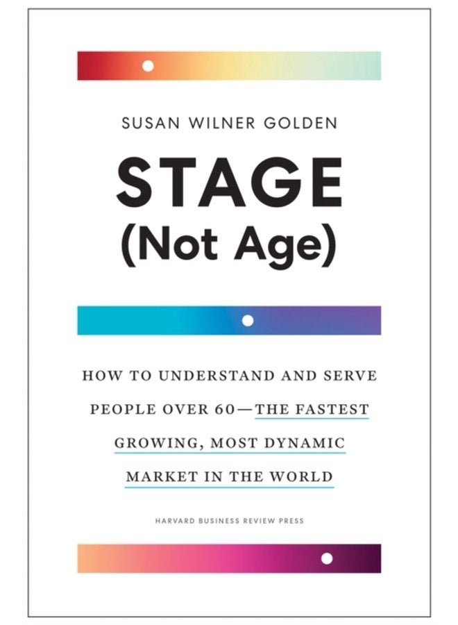 Stage Not Age How to Understand and Serve People Over 60 the Fastest Growing Most Dynamic Market in the World - Hardback