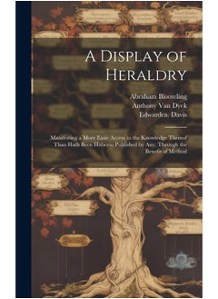 A Display of Heraldry: Manifesting a More Easie Access to the Knowledge Thereof Than Hath Been Hitherto Published by Any, Through the Benefit of Method