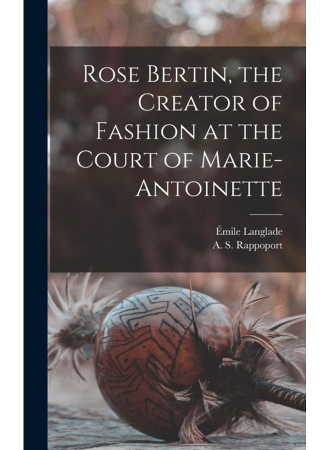 Rose Bertin the Creator of Fashion at the Court of Marie Antoinette - Hardback