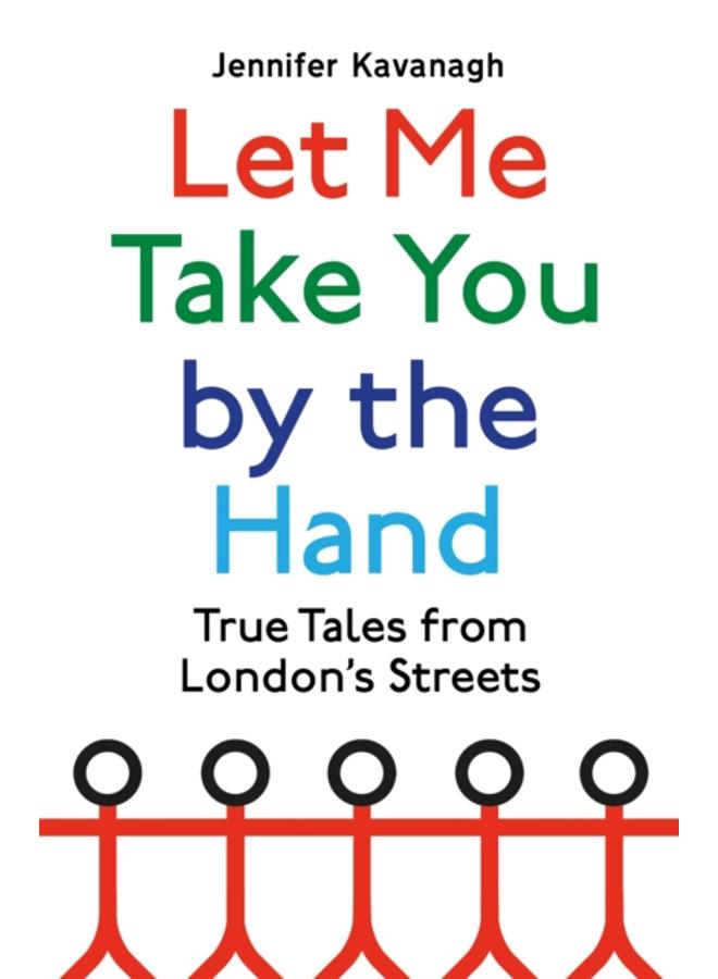 Let Me Take You by the Hand : True Tales from London's Streets 